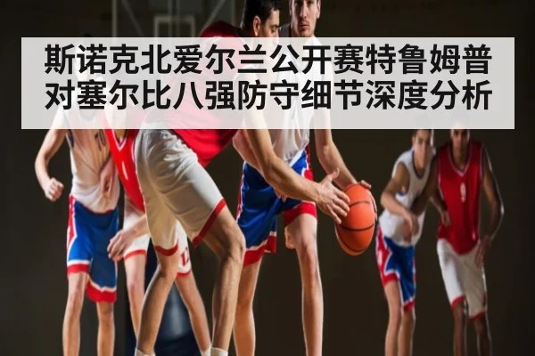 斯诺克北爱尔兰公开赛特鲁姆普对塞尔比八强防守细节深度分析