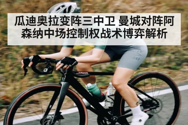 瓜迪奥拉变阵三中卫 曼城对阵阿森纳中场控制权战术博弈解析
